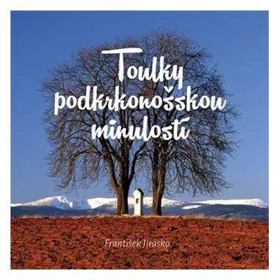 Toulky podkrkonošskou minulostí - František Jirásko