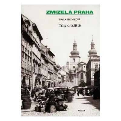 Zmizelá Praha - Trhy a tržiště - Pavla Státníková