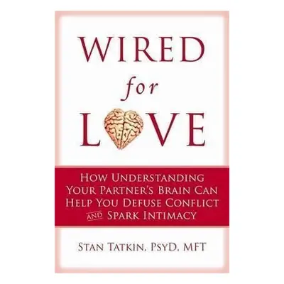 Wired for Love : How Understanding Your Partner´s Brain Can Help You Defuse Conflicts and Spark 