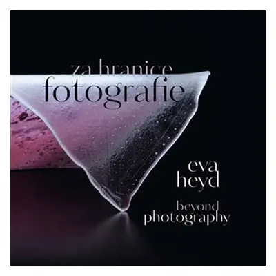 Eva Heyd Za hranice fotografie. Beyond Photography - Eva Heyd