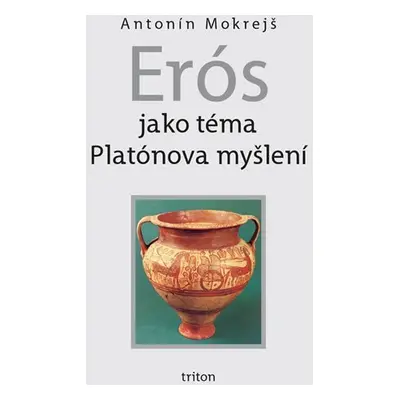 Erós jako téma Platónova myšlení - Antonín Mokrejš