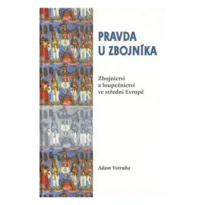 Pravda u zbojníka: Zbojnictví a loupežnictví ve střední Evropě - Adam Votruba