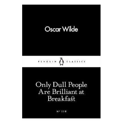 Only Dull People Are Brilliant at Breakfast - Oscar Wilde