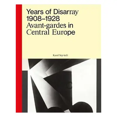 Years of Disarray 1908–1928 - Avant-gardes in Central Europe - Karel Srp