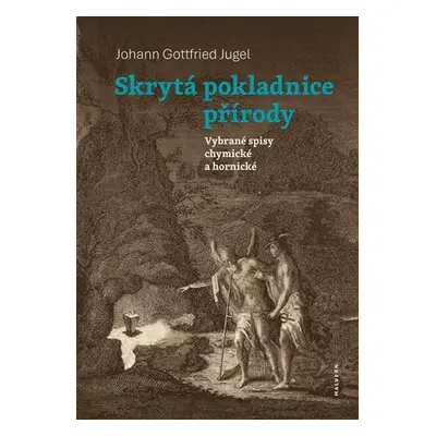 Skrytá pokladnice přírody - Vybrané spisy chymické a hornické - Johann Gottfried Jugel