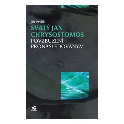 Svatý Jan Chrysostomos - Povzbuzení pronásledovaným - Jiří Pavlík