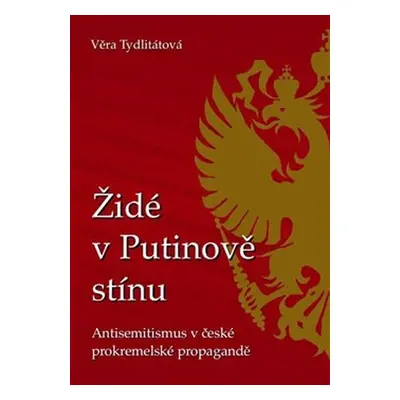 Židé v Putinově stínu - Antisemitismus v české prokremelské propagandě - Věra Veronika Tydlitáto