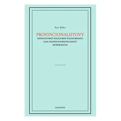 Provincionalistovy nepochybně pochybné pochybnosti nad nezpochybnitelností - Petr Bláha