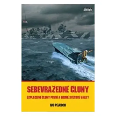 Sebevražedné čluny - Explozivní čluny první a druhé světové války - Ivo Pejčoch