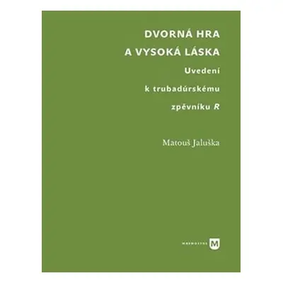 Dvorná hra a vysoká láska. Uvedení k trubadúrskému zpěvníku R - Matouš Jaluška