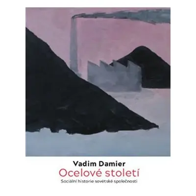 Ocelové století - Sociální historie sovětské společnosti - Vadim Damier