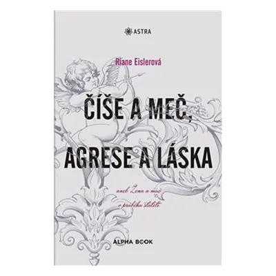 Číše a meč, agrese a láska aneb Žena a muž v průběhu staletí - Riane Eislerová