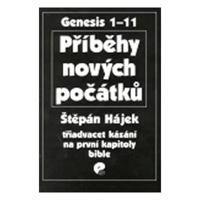 Příběhy nových počátků: Třiadvacet kázání na první kapitoly bible - Štěpán Hájek