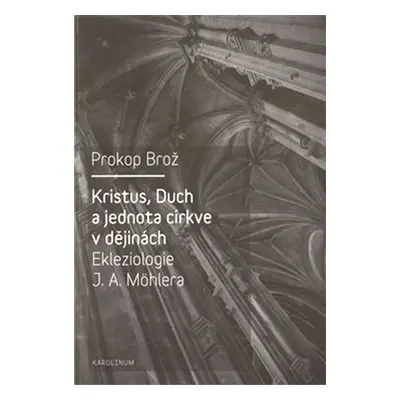 Kristus, Duch a jednota církve v dějinách Ekleziologie J. A. Möhlera - Prokop Brož