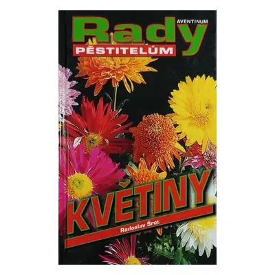 Květiny - rady pěstitelům - Radoslav Šrot