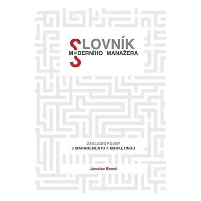 Slovník moderního manažera - Základní pojmy z marketingu a managementu - Jaroslav Beneš