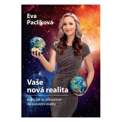 Vaše nová realita aneb Jak se přesunout do paralelní reality - Eva Paclíková