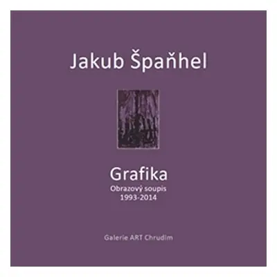 Jakub Špaňhel - Grafika (Obrazový soupis 1993 - 2014) - Martina Vítková