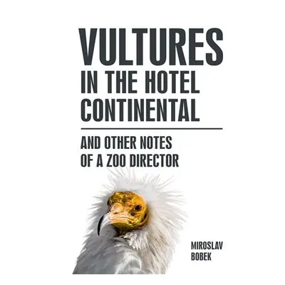 Vultures in the hotel Continental and other notes of a zoo director (anglicky) - Miroslav Bobek