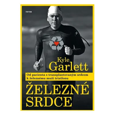 Železné srdce - Od pacienta s transplantovaným srdcem k železnému muži triatlonu - Kyle Garlett