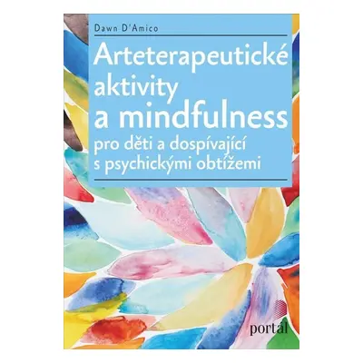 Arteterapeutické aktivity a mindfulness Pro děti a dospívající s psychickými obtížemi - Dawn D'A