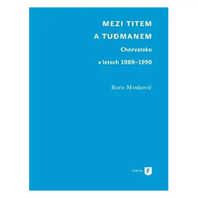 Mezi Titem a Tudjmanem - Chorvatsko v letech 1989-1990 - Boris Moskovič