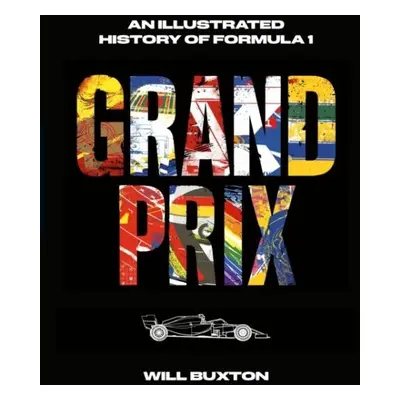 Grand Prix: An Illustrated History of Formula 1 - Will Buxton