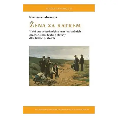 Žena za katrem - V síti trestněprávních a kriminalizačních mechanismů druhé poloviny dlouhého 19