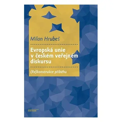 Evropská unie v českém veřejném diskursu - (Re)konstrukce příběhu - Milan Hrubeš