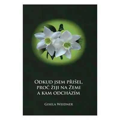 Odkud jsem přišel, proč žiji na Zemi a kam odcházím - Gisela Weidner