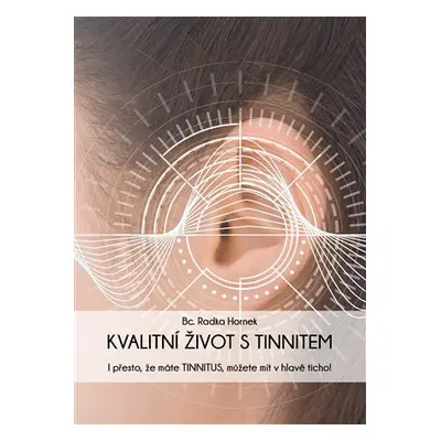 Kvalitní život s tinnitem - I přesto, že máte tinnitus, můžete mít v hlavě ticho! - Radka Hornek