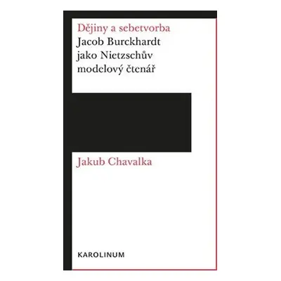 Dějiny a sebetvorba - Jacob Burckchardt jako Nietzschův modelový čtenář - Jakub Chavalka