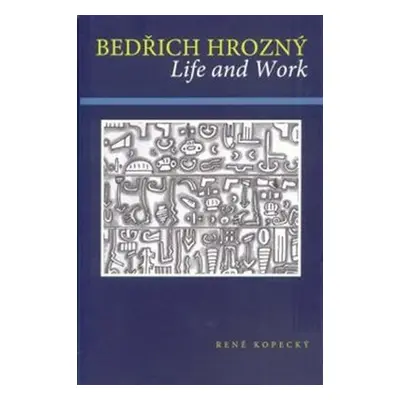 Bedřich Hrozný: Life and Work - René Kopecký