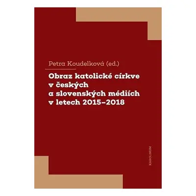 Obraz katolické církve v českých a slovenských médiích v letech 2015-2018 - Petra Koudelková