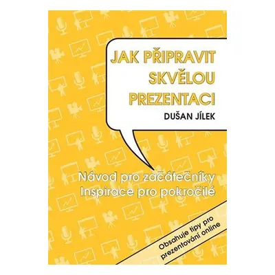 Jak připravit skvělou prezentaci - Návod pro začátečníky, Inspirace pro pokročilé - Dušan Jílek