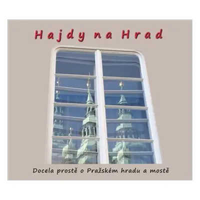 Hajdy na Hrad - Docela prostě o Pražském hradu a mostě - Zdeněk Homola