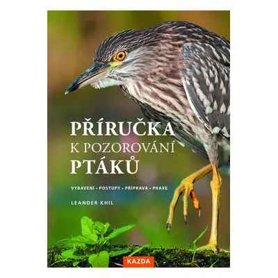 Příručka k pozorování ptáků - Vybavení, postupy, příprava, praxe - Leander Khil