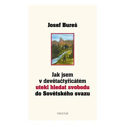 Jak jsem v devětačtyřicátém utekl hledat svobodu do Sovětského svazu - Josef Bureš