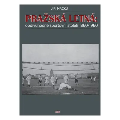 Pražská Letná: obdivuhodné sportovní století 1860-1960 - Jiří Macků