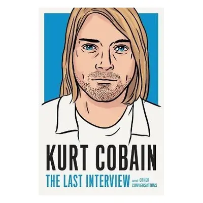 Kurt Cobain: The Last Interview: And Other Conversations - Kurt Cobain