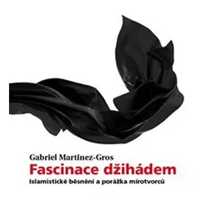 Fascinace džihádem - Islamistické běsnění a porážka mírotvůrců - Gabriel Martinez-Gros