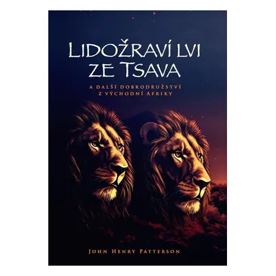 Lidožraví lvi ze Tsava a další dobrodružství z východní Afriky - John Henry Patterson