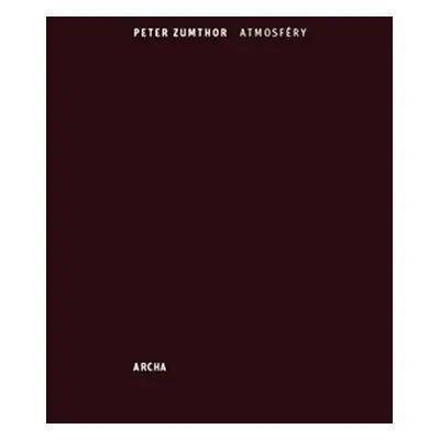 Atmosféry - Architektura v okolním prostoru, věci, které mne obklopují - Peter Zumthor