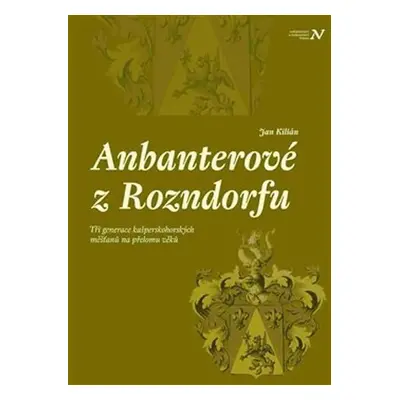 Anbanterové z Rozendorfu - Tři generace kašperskohorských měšťanů na přelomu věků - Jan Kilián