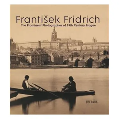 František Fridrich The Prominent Photographer of 19th Century Prague - Jiří Koliš