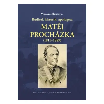 Buditel, historik, apologeta Matěj Procházka (1811–1889) - Veronika Řeháková