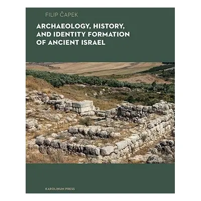 Archaeology, History, and Formation of Identity in Ancient Israel - Filip Čapek