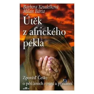 Útěk z afrického pekla - Zpověď Češky o pěti letech týrání a ponížení - Milan Bárta