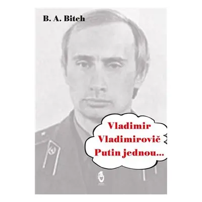 Vladimir Vladimirovič Putin jednou.... - B.A. Bitch