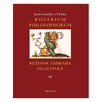 Rosarium philosophorum / to jest Růženná zahrada filosofská - Jaroš Griemiller z Třebska